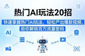 热门AI玩法20招，快速掌握热门AI玩法，轻松产出爆款视频，助你解锁百万流量密码-聊项目