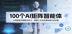 100个AI矩阵智能体，从零搭建专属数字员工，掌握工作流变量批量生成技能-聊项目