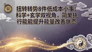 某付费文章：扭转运势8件低成本小事：科学+玄学双视角，简单执行就能提升能量改善状态-聊项目