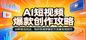 AI短视频爆款创作攻略：20种前沿玩法，助你快速掌握百万流量变现技巧-聊项目