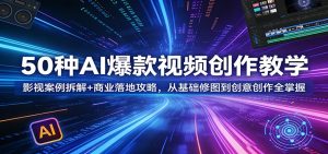 50种AI爆款视频创作教学:影视案例拆解+商业落地攻略,从基础修图到创意创作全掌握-聊项目