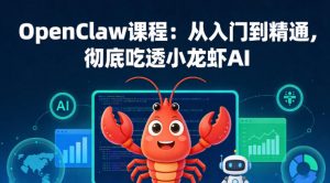OpenClaw课程:从入门到精通,彻底吃透小龙虾AI-聊项目