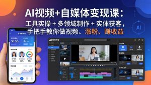 AI视频+自媒体变现课:工具实操 + 多领域制作 + 实体获客,手把手教你做视频、涨粉、赚收益-聊项目