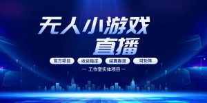 无人小游戏直播:0基础也能做的轻资产副业,解锁无人直播盈利新玩法,轻松月入1W+【揭秘】-聊项目