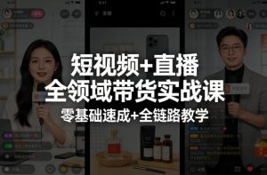 短视频+直播全领域带货实战课,零基础速成+全链路教学(更新04月)-聊项目
