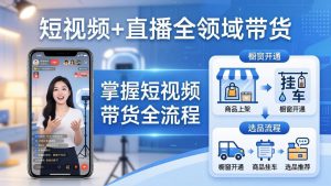 短视频+直播全领域带货-更新:掌握橱窗开通、挂车、选品、爆款文案改编等短视频带货全流程-聊项目