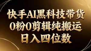 26年最新快手AI黑科技带货，0粉0剪辑，纯搬运，日入四位数-聊项目