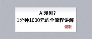 AI漫剧1分钟1000元的全流程讲解-聊项目