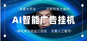 AI 智能广告挂机 全自动ai脚本运行 日入300-400无需人工看守 长期稳定 可矩阵放大-聊项目