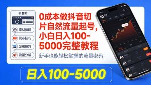 0成本做抖音切片自然流量起号,小白日入100-5000完整教程-聊项目