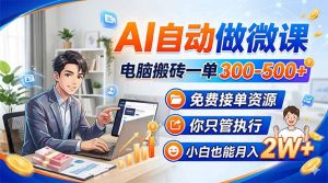 AI自动做微课，电脑搬砖一单300-500+，免费接单资源，你只管执行，小白也能月入2W+-聊项目