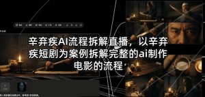 辛弃疾AI流程拆解直播，以辛弃疾短剧为案例拆解完整的ai制作电影的流程-聊项目