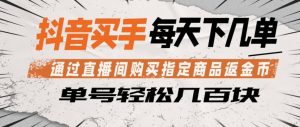 抖音买手通过直播间购买指定商品返金币，每天几单，轻松日入几张【揭秘】-聊项目