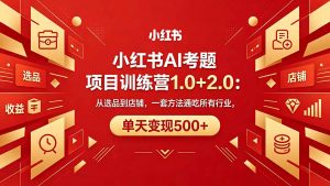 黄岛主小红书AI考题项目训练营1.0+2.0：从选品到店铺，一套方法通吃所有行业，单天变现500+-聊项目