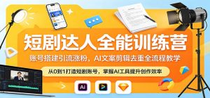 短剧达人全能训练营：账号搭建引流涨粉，AI 文案剪辑去重全流程教学-聊项目
