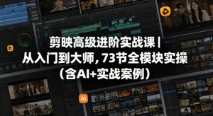 剪映高级进阶实战课｜从入门到大师，73节全模块实操(含AI+实战案例)-聊项目