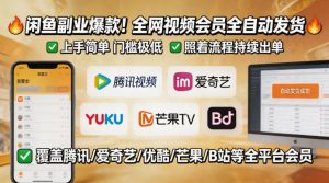 闲鱼售卖全网视频会员副业，全自动发货，上手简单、门槛极低，照着流程就能持续出单-聊项目