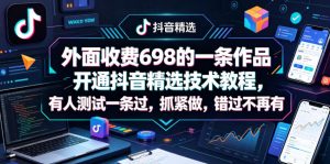外面收费698的一条作品开通抖音精选技术教程,有人测试一条过,抓紧做,错过不再有-聊项目