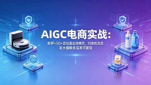 AIGC电商实战班:即梦+SD+豆包直出详情页,扫地机洗发水猫粮多品类可复现-聊项目