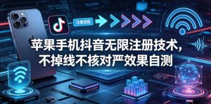 苹果手机抖音无限注册技术,不掉线不核对丨效果自测-聊项目
