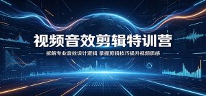 视频音效剪辑特训营:拆解专业音效设计逻辑,掌握剪辑技巧提升视频质感-聊项目