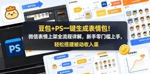 豆包+PS一键生成表情包!微信表情上架全流程详解,新手零门槛上手,轻松搭建被动收入渠道-聊项目
