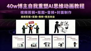 40w博主自我重塑AI思维动画教程,视频剪辑+抠图+音频+封面制作,接商单+独家精选收益-聊项目
