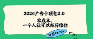 2026广告自动卡顶包2.0玩法，单窗口60+零成本、简单好操作，直接省略复杂人工步骤【揭秘】-聊项目