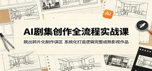 AI剧集创作全流程实战课:跳出碎片化制作误区,系统化打造逻辑完整成熟影视作品-聊项目