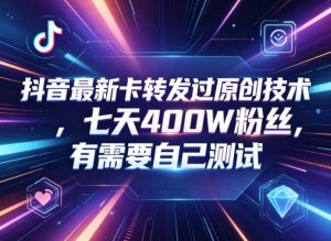 抖音最新卡转发过原创技术,七天400W粉丝,有需要自己测试-聊项目