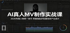 AI真人MV制作实战课:2026专属人物统一技巧,零基础起步批量高效产出成片-聊项目