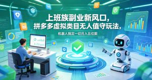 上班族副业新风口,拼多多虚拟类目无人值守玩法,机器人搞定一切月入五位数【揭秘】-聊项目
