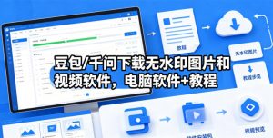 豆包/千问下载无水印图片和视频软件,电脑软件+教程-聊项目