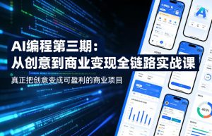 AI编程第三期,从创意到商业变现的全链路实战课,真正把创意变成可盈利的商业项目(更新05月15日)-聊项目