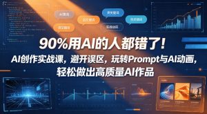 90%用AI的人都错了!AI创作实战课,避开误区,玩转Prompt与AI动画,轻松做出高质量AI作品-聊项目