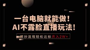 一台电脑就能做!AI不露脸直播玩法,照抄流程轻松达标月入2W+-聊项目
