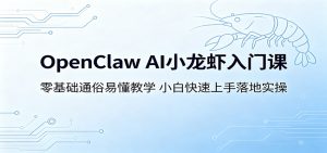 OpenClaw AI小龙虾入门课:零基础通俗易懂教学,小白快速上手落地实操-聊项目