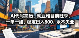 AI代写简历,就业难目前旺季,一单一结,稳定日入800,永不失业-聊项目