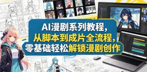 AI漫剧系列教程，从脚本到成片全流程，零基础轻松解锁漫剧创作-聊项目