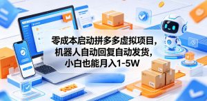 零成本启动拼多多虚拟项目,机器人自动回复自动发货,小白也能月入1-5W【揭秘】-聊项目