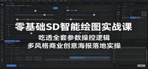 零基础SD智能绘图实战课:吃透全套参数操控逻辑,多风格商业创意海报落地实操-聊项目