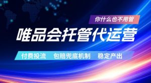 唯品会托管代运营,付费投流玩法,包赔兜底机制,稳定产出【揭秘】-聊项目