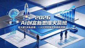 2026 AI 创富新思维火箭班:某大佬3天私房课,一人公司实体获客商机洞察-聊项目