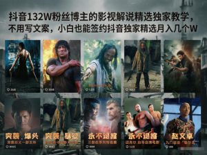 抖音132W粉丝博主的影视解说精选独家教学,不用写文案,小白也能签约抖音独家精选月入几个W-聊项目