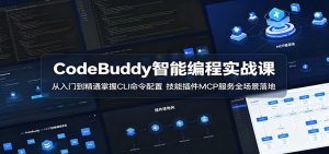 CodeBuddy智能编程实战课:从入门到精通掌握CLI命令配置,技能插件MCP服务全场景落地-聊项目