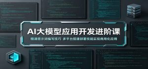 AI大模型应用开发进阶课:精通提示词编写技巧,多平台搭建部署技能实现商用化应用-聊项目