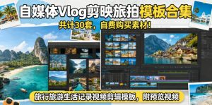 自媒体Vlog剪映旅拍模板合集,共计30套,自费购买素材!旅行旅游生活记录视频剪辑模板,附预览视频-聊项目