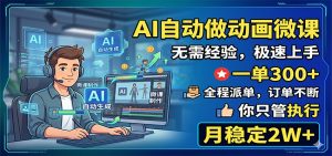 AI自动做动画微课,一单300+,全程派单,你只管执行,月稳定2W+-聊项目