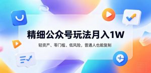 精细公众号玩法月入1W,轻资产、零门槛、低风险,普通人也能复制【揭秘】-聊项目