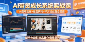 AI带货成长系统实战课,AI剪辑创作+选品研判+千川投放融会贯通,新手也能打造高转化带货账号(更新2026年)-聊项目